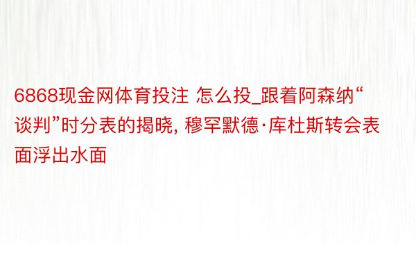 6868现金网体育投注 怎么投_跟着阿森纳“谈判”时分表的揭晓, 穆罕默德·库杜斯转会表面浮出水面