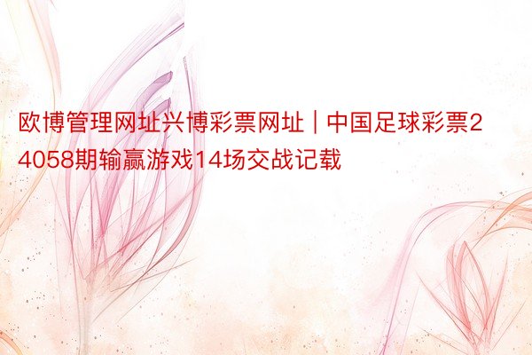 欧博管理网址兴博彩票网址 | 中国足球彩票24058期输赢游戏14场交战记载