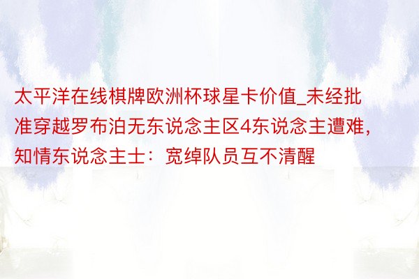 太平洋在线棋牌欧洲杯球星卡价值_未经批准穿越罗布泊无东说念主区4东说念主遭难，知情东说念主士：宽绰队员互不清醒