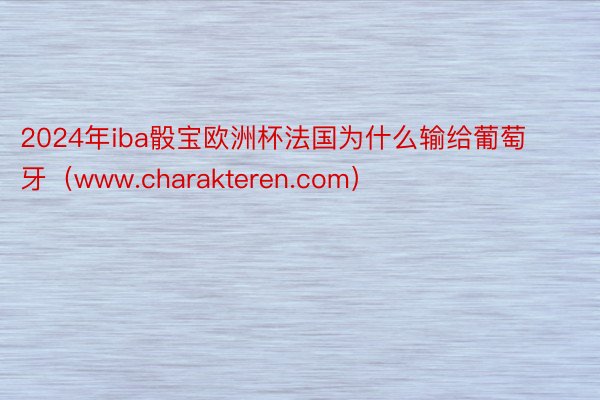 2024年iba骰宝欧洲杯法国为什么输给葡萄牙（www.charakteren.com）