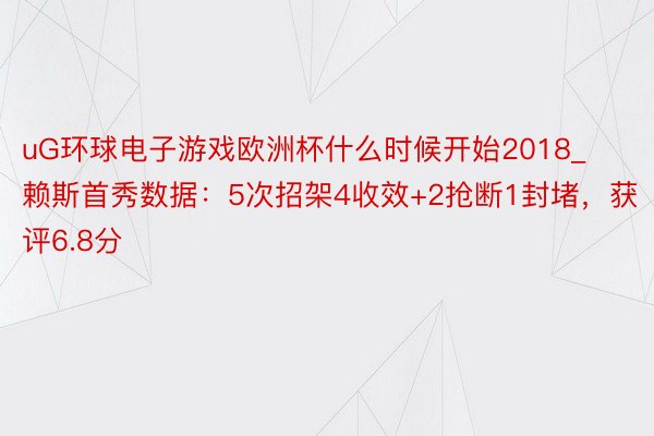 uG环球电子游戏欧洲杯什么时候开始2018_赖斯首秀数据:5次招架4收效+2抢断1封堵,获评6.8分