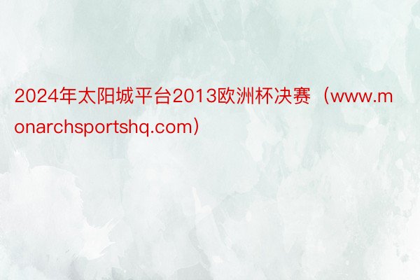 2024年太阳城平台2013欧洲杯决赛（www.monarchsportshq.com）