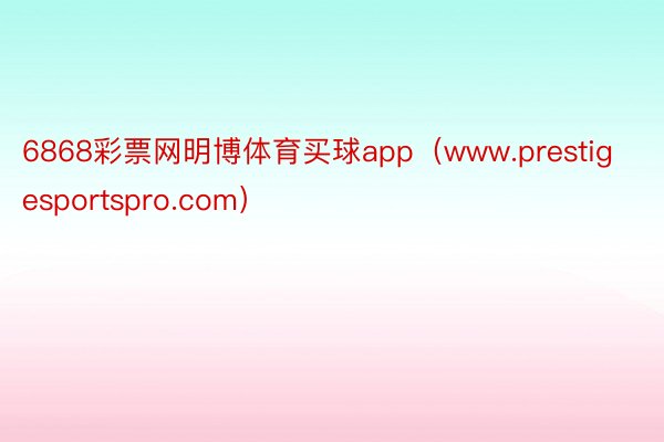 6868彩票网明博体育买球app（www.prestigesportspro.com）