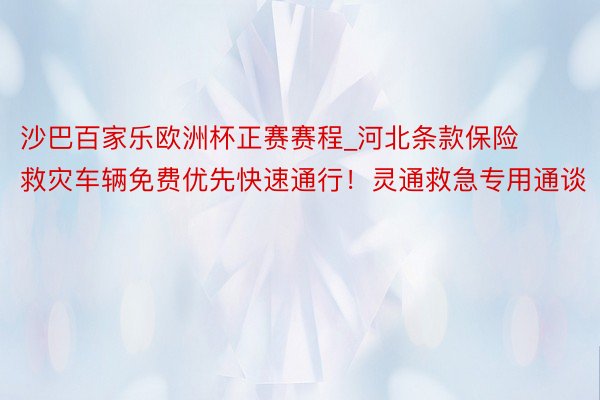 沙巴百家乐欧洲杯正赛赛程_河北条款保险救灾车辆免费优先快速通行！灵通救急专用通谈