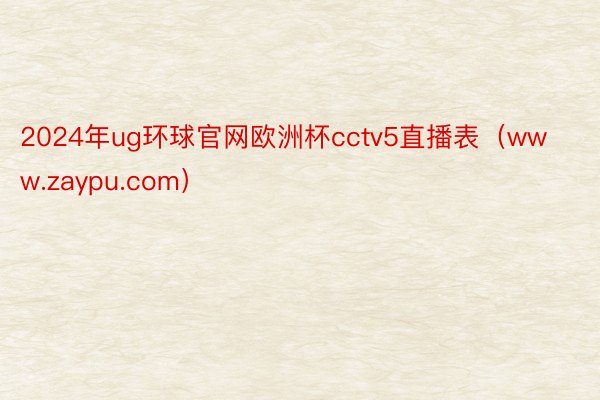 2024年ug环球官网欧洲杯cctv5直播表（www.zaypu.com）