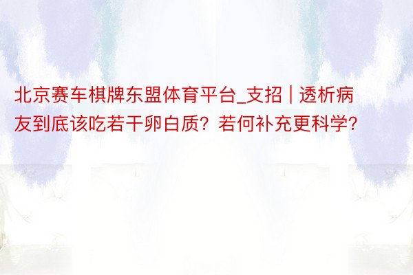 北京赛车棋牌东盟体育平台_支招 | 透析病友到底该吃若干卵白质？若何补充更科学？
