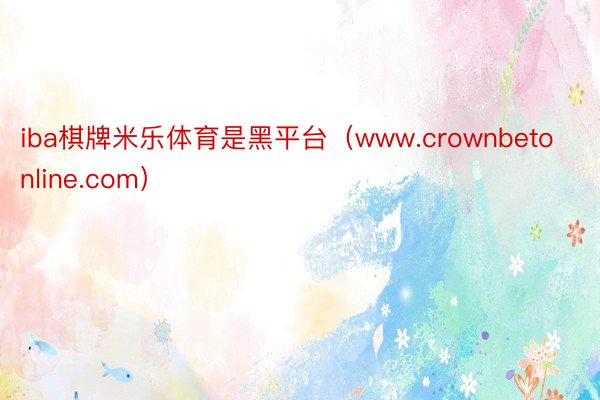 iba棋牌米乐体育是黑平台（www.crownbetonline.com）