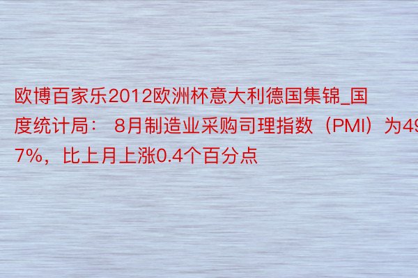 欧博百家乐2012欧洲杯意大利德国集锦_国度统计局： 8月制造业采购司理指数（PMI）为49.7%，比上月上涨0.4个百分点