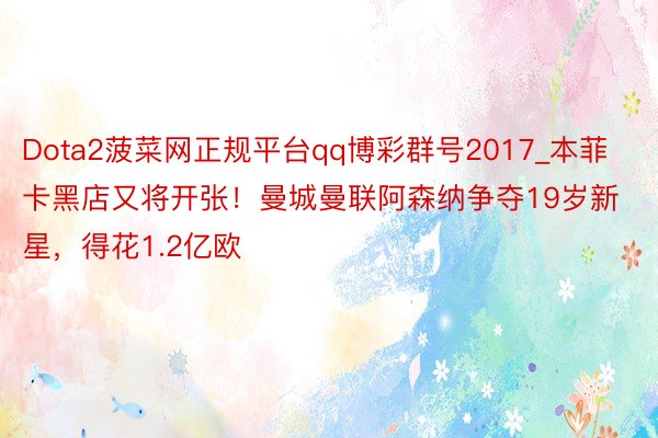 Dota2菠菜网正规平台qq博彩群号2017_本菲卡黑店又将开张！曼城曼联阿森纳争夺19岁新星，得花1.2亿欧