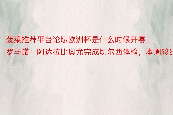 菠菜推荐平台论坛欧洲杯是什么时候开赛_罗马诺：阿达拉比奥尤完成切尔西体检，本周签约
