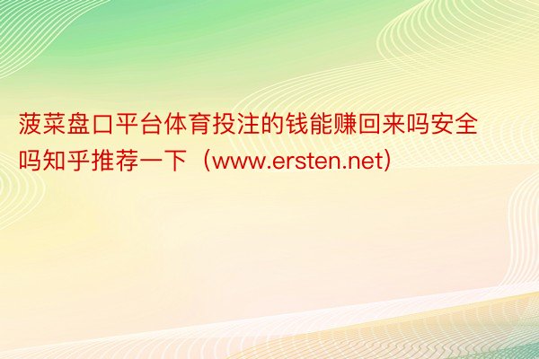 菠菜盘口平台体育投注的钱能赚回来吗安全吗知乎推荐一下（www.ersten.net）