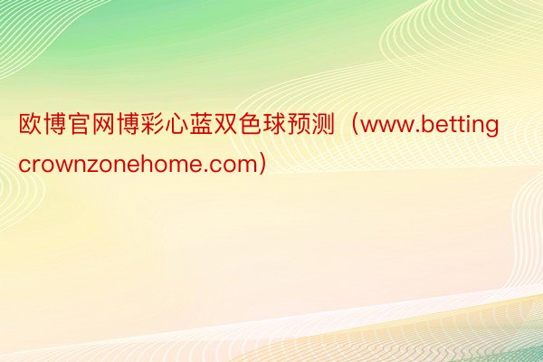 欧博官网博彩心蓝双色球预测（www.bettingcrownzonehome.com）