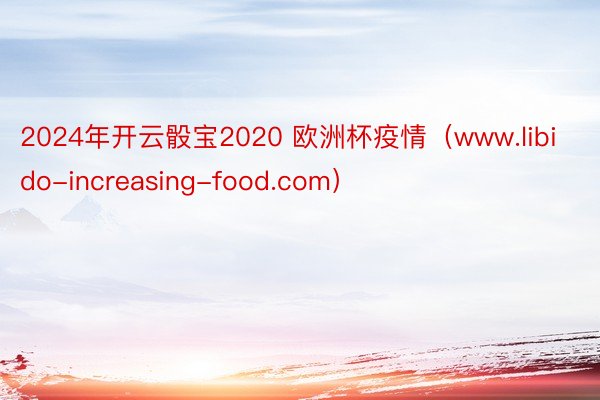 2024年开云骰宝2020 欧洲杯疫情(www.libido-increasing-food.com)