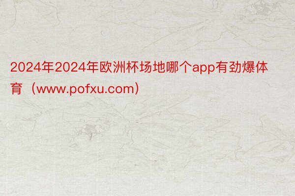 2024年2024年欧洲杯场地哪个app有劲爆体育（www.pofxu.com）