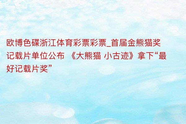 欧博色碟浙江体育彩票彩票_首届金熊猫奖记载片单位公布 《大熊猫 小古迹》拿下“最好记载片奖”
