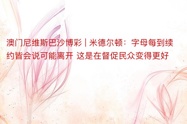 澳门尼维斯巴沙博彩 | 米德尔顿：字母每到续约皆会说可能离开 这是在督促民众变得更好
