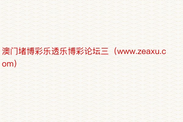 澳门堵博彩乐透乐博彩论坛三（www.zeaxu.com）