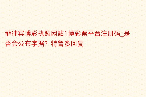 菲律宾博彩执照网站1博彩票平台注册码_是否会公布字据？特鲁多回复