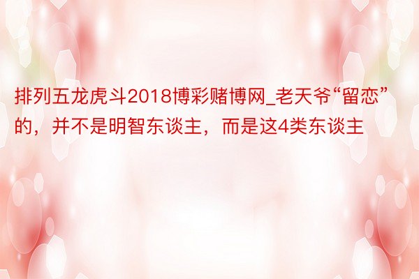 排列五龙虎斗2018博彩赌博网_老天爷“留恋”的，并不是明智东谈主，而是这4类东谈主