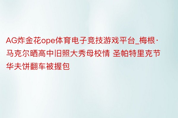 AG炸金花ope体育电子竞技游戏平台_梅根·马克尔晒高中旧照大秀母校情 圣帕特里克节华夫饼翻车被握包