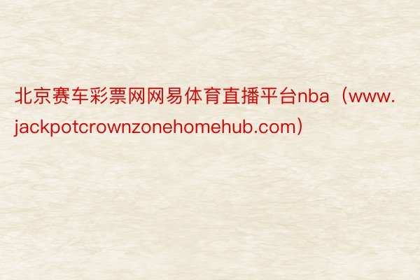 北京赛车彩票网网易体育直播平台nba（www.jackpotcrownzonehomehub.com）